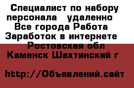 Специалист по набору персонала. (удаленно) - Все города Работа » Заработок в интернете   . Ростовская обл.,Каменск-Шахтинский г.